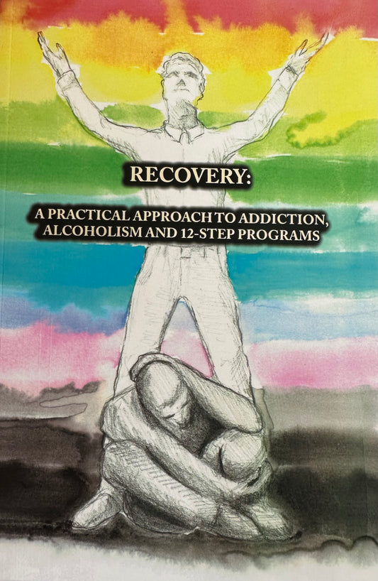 Recovery: A Practical Approach To Addiction, Alcoholism And 12-Step Programs